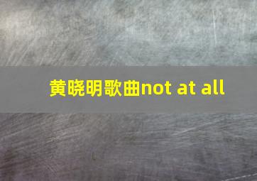 黄晓明歌曲not at all